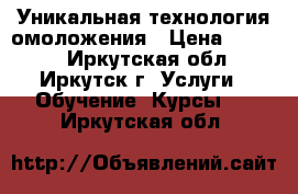 Уникальная технология омоложения › Цена ­ 8 000 - Иркутская обл., Иркутск г. Услуги » Обучение. Курсы   . Иркутская обл.